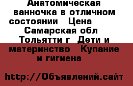 Анатомическая ванночка в отличном состоянии › Цена ­ 300 - Самарская обл., Тольятти г. Дети и материнство » Купание и гигиена   